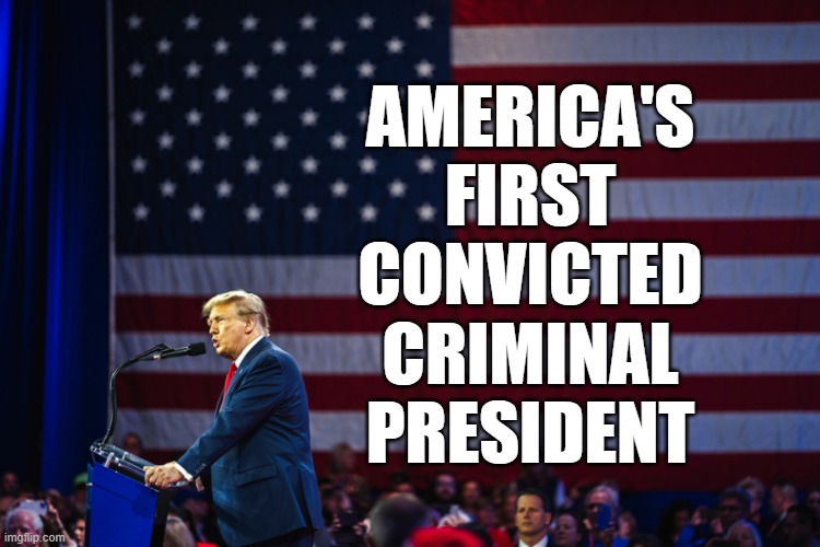 AMERICA'S
FIRST
CONVICTED
CRIMINAL
PRESIDENT | image tagged in trump,criminal | made w/ Imgflip meme maker