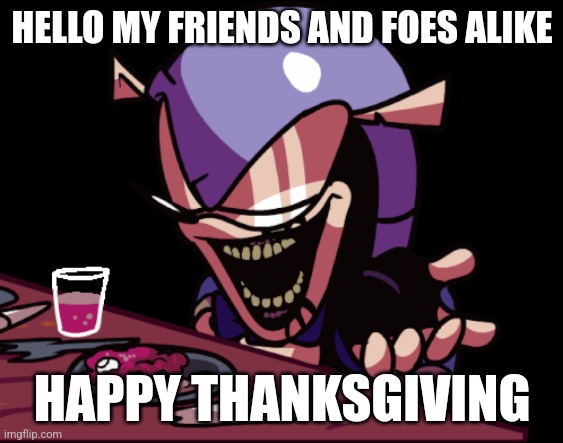 Zephaniah's Message for Thanksgiving | HELLO MY FRIENDS AND FOES ALIKE; HAPPY THANKSGIVING | image tagged in zephaniah god feast | made w/ Imgflip meme maker