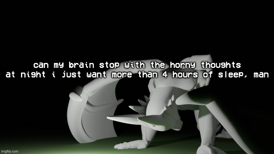 stupid fucking brain | can my brain stop with the horny thoughts at night i just want more than 4 hours of sleep, man | image tagged in template | made w/ Imgflip meme maker