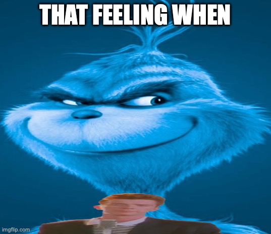 Blue Grinch | THAT FEELING WHEN | image tagged in blue grinch | made w/ Imgflip meme maker