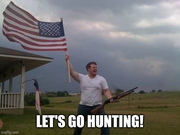 American flag shotgun guy | LET'S GO HUNTING! | image tagged in american flag shotgun guy | made w/ Imgflip meme maker