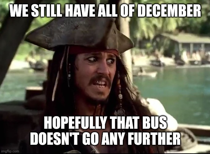 JACK WHAT | WE STILL HAVE ALL OF DECEMBER HOPEFULLY THAT BUS DOESN'T GO ANY FURTHER | image tagged in jack what | made w/ Imgflip meme maker