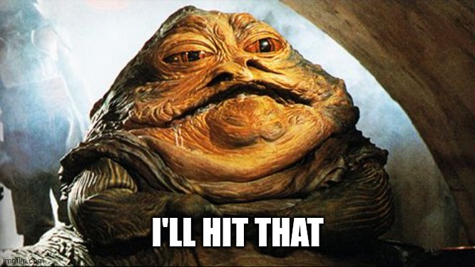 Jaba | I'LL HIT THAT | image tagged in jaba | made w/ Imgflip meme maker