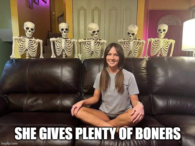 IYKYK | SHE GIVES PLENTY OF BONERS | image tagged in sex jokes | made w/ Imgflip meme maker