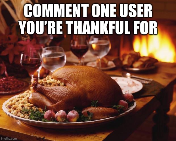 Thanksgiving | COMMENT ONE USER YOU’RE THANKFUL FOR | image tagged in thanksgiving | made w/ Imgflip meme maker