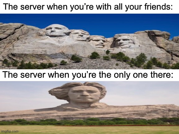 Blank White Template | The server when you’re with all your friends:; The server when you’re the only one there: | image tagged in mount rushmore,mao zedong | made w/ Imgflip meme maker