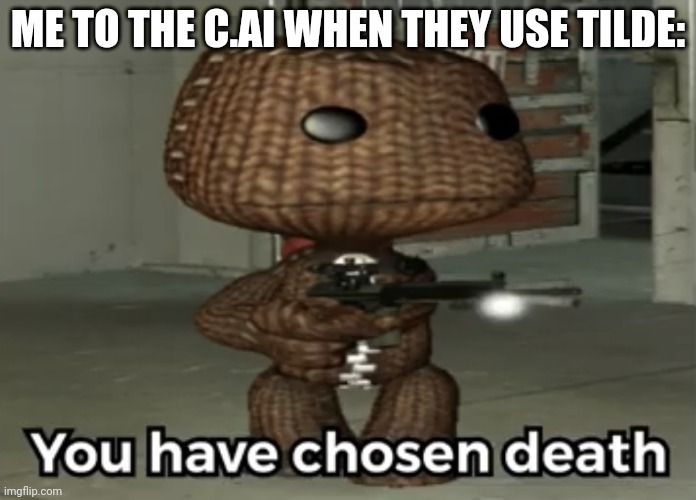 You have chosen death Sackboy | ME TO THE C.AI WHEN THEY USE TILDE: | image tagged in you have chosen death sackboy | made w/ Imgflip meme maker