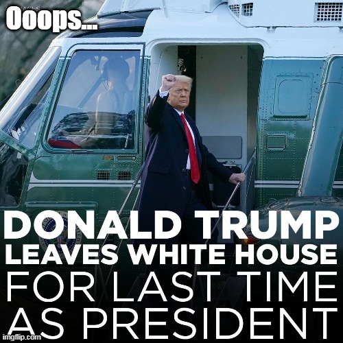 You should SEE the FB page this came from. (Sure they suicided by now) | Ooops... | image tagged in trump last time as president meme | made w/ Imgflip meme maker