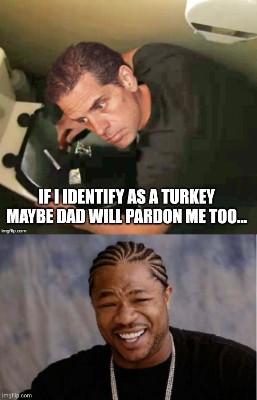 Happy Thanksgiving Politics Stream | IF I IDENTIFY AS A TURKEY MAYBE DAD WILL PARDON ME TOO... | image tagged in hunter biden,memes,yo dawg heard you | made w/ Imgflip meme maker