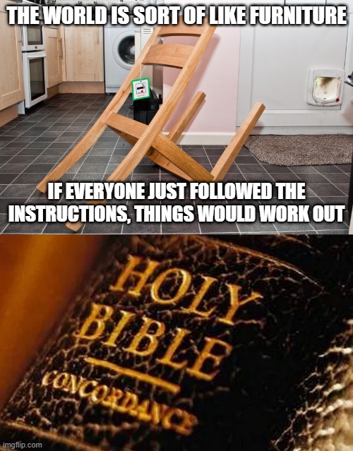 THE WORLD IS SORT OF LIKE FURNITURE; IF EVERYONE JUST FOLLOWED THE INSTRUCTIONS, THINGS WOULD WORK OUT | image tagged in ikea fail,bible | made w/ Imgflip meme maker