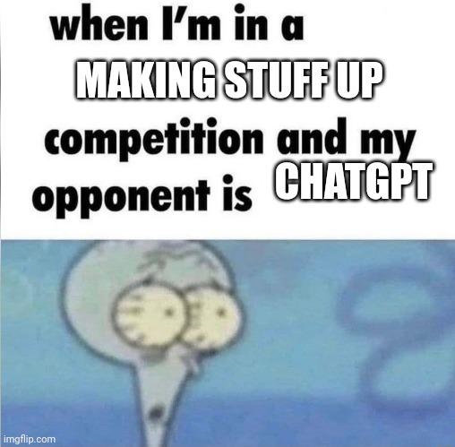 whe i'm in a competition and my opponent is | MAKING STUFF UP; CHATGPT | image tagged in whe i'm in a competition and my opponent is | made w/ Imgflip meme maker