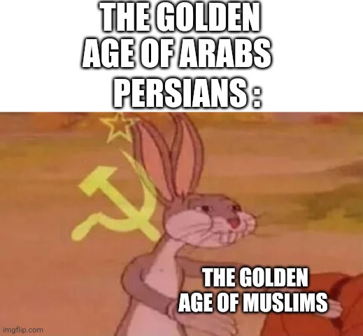 The golden age of muslims | THE GOLDEN AGE OF ARABS; PERSIANS :; THE GOLDEN AGE OF MUSLIMS | image tagged in bugs bunny communist,iran,iranian,persian,golden age,muslim | made w/ Imgflip meme maker