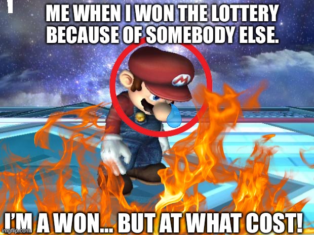 At what cost? | ME WHEN I WON THE LOTTERY BECAUSE OF SOMEBODY ELSE. I’M A WON… BUT AT WHAT COST! | image tagged in depressed mario | made w/ Imgflip meme maker