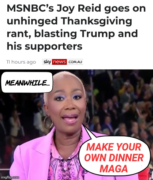 Joy Reid has Thanksgiving Alone after Learning Entire Family Voted Trump - Joe Biden must cancel Thanksgiving says Democrats | MAKE YOUR
OWN DINNER
MAGA | image tagged in unhinged joy reid,thanksgiving,maga,news,liberal logic | made w/ Imgflip meme maker