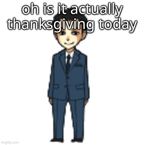 Moriarty but a shimeji | oh is it actually thanksgiving today | image tagged in moriarty but a shimeji | made w/ Imgflip meme maker