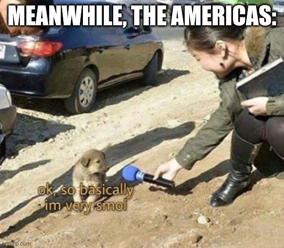 very smol | MEANWHILE, THE AMERICAS: | image tagged in very smol | made w/ Imgflip meme maker