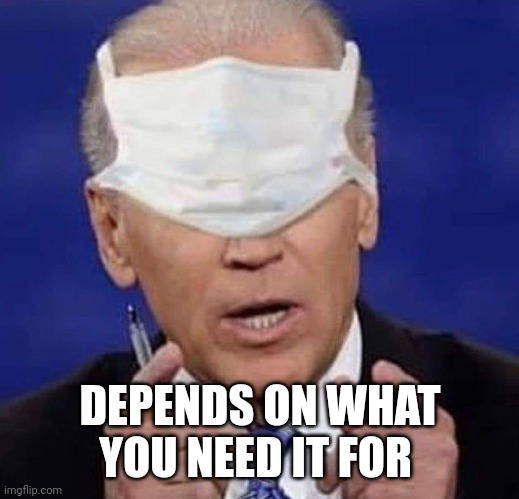 CREEPY UNCLE JOE BIDEN | DEPENDS ON WHAT YOU NEED IT FOR | image tagged in creepy uncle joe biden | made w/ Imgflip meme maker