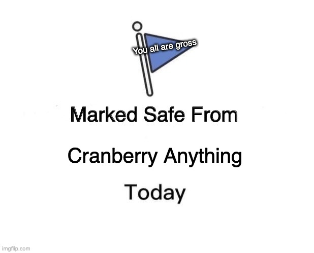 Cranberry Trash | You all are gross; Cranberry Anything | image tagged in memes,marked safe from | made w/ Imgflip meme maker