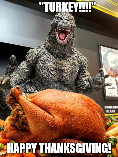 godzilla thanksgiving | "TURKEY!!!!"; HAPPY THANKSGIVING! | image tagged in godzilla,funny | made w/ Imgflip meme maker