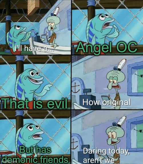 Eh couldn’t think of anything to post but Gm | Angel OC; That is evil; But has demonic friends | image tagged in daring today aren't we squidward | made w/ Imgflip meme maker