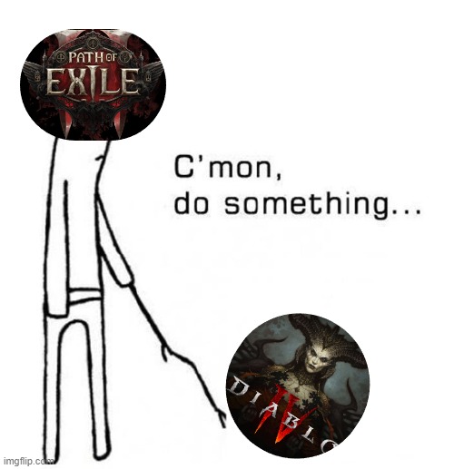 Do you feel it? | image tagged in cmon do something,diablo,path of exile | made w/ Imgflip meme maker