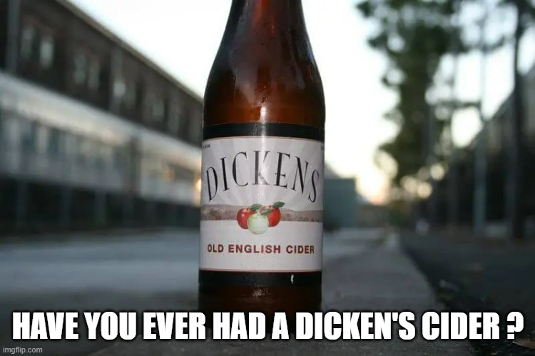 memes by Brad - Have you ever had a Dicken's Cider? | HAVE YOU EVER HAD A DICKEN'S CIDER ? | image tagged in funny,play on words,alcohol,humor,funny meme | made w/ Imgflip meme maker