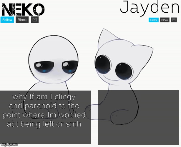 Jayden and Neko shared temp | why tf am I clingy and paranoid to the point where Im worried abt being left or smh | image tagged in jayden and neko shared temp | made w/ Imgflip meme maker