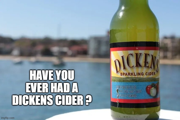 memes by Brad - Have you ever had a Dicken's Cider ? | HAVE YOU EVER HAD A DICKENS CIDER ? | image tagged in funny,fun,play on words,alcohol,humor | made w/ Imgflip meme maker