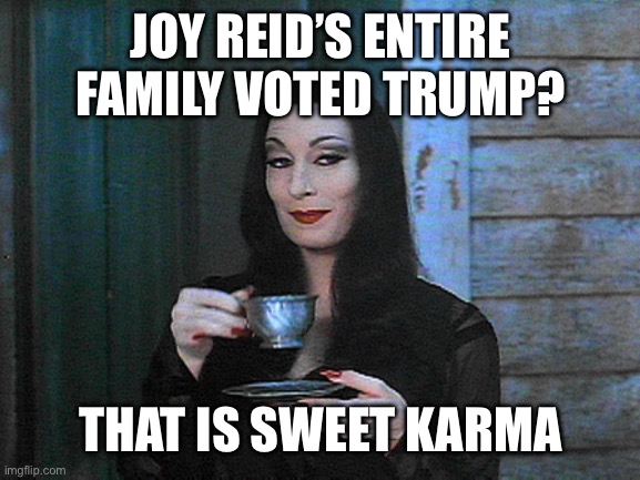 BETTER THAN KARMA | JOY REID’S ENTIRE FAMILY VOTED TRUMP? THAT IS SWEET KARMA | image tagged in better than karma | made w/ Imgflip meme maker