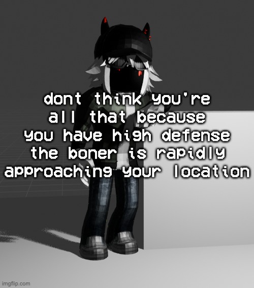 im going batshit insane | dont think you're all that because you have high defense
the boner is rapidly approaching your location | image tagged in template | made w/ Imgflip meme maker