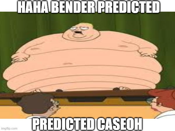 I AM NOT SHAPED LIKE A FERRIS WHEEL!!! | HAHA BENDER PREDICTED; PREDICTED CASEOH | image tagged in caseoh,fat,obese,futurama,streamer | made w/ Imgflip meme maker