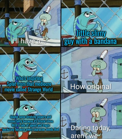 Trends when they’re a thing | little slimy guy with a bandana; Who’s inspiring Splat from that mediocre movie called Strange World; Maybe some stretchy powers and immortality because it’s literal slime. With a side of speed and tragic backstory because every character needs that | image tagged in daring today aren't we squidward | made w/ Imgflip meme maker