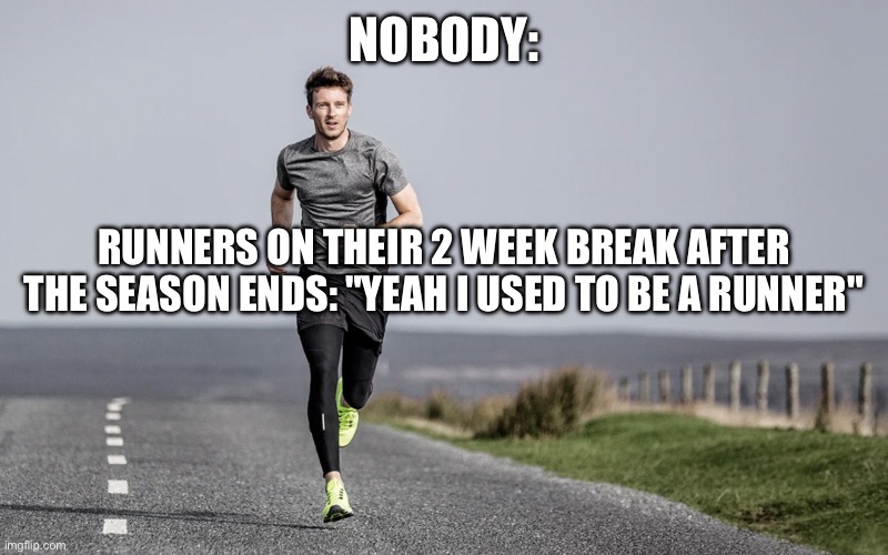 2 week break fr | NOBODY:; RUNNERS ON THEIR 2 WEEK BREAK AFTER THE SEASON ENDS: "YEAH I USED TO BE A RUNNER" | image tagged in running | made w/ Imgflip meme maker