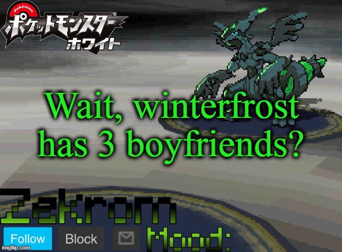 Shiny Zekrom temp V1 | Wait, winterfrost has 3 boyfriends? | image tagged in shiny zekrom temp v1 | made w/ Imgflip meme maker