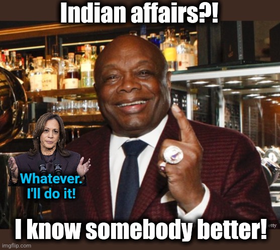 Willie Brown | Indian affairs?! I know somebody better! Whatever.
I'll do it! | image tagged in willie brown | made w/ Imgflip meme maker