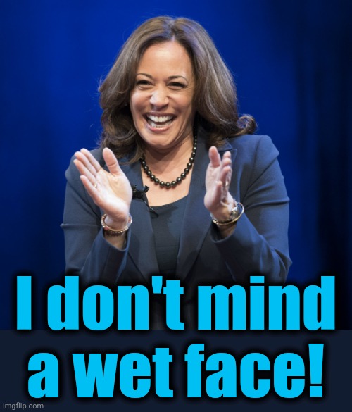 Kamala Harris laughing | I don't mind a wet face! | image tagged in kamala harris laughing | made w/ Imgflip meme maker