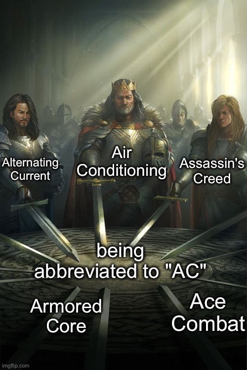 confusing abbreviations | Air Conditioning; Alternating Current; Assassin's Creed; being abbreviated to "AC"; Ace Combat; Armored Core | image tagged in knights of the round table,abbreviations,ac,memes | made w/ Imgflip meme maker