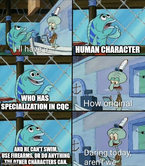 Me making Jeremy. | HUMAN CHARACTER; WHO HAS SPECIALIZATION IN CQC; AND HE CAN'T SWIM, USE FIREARMS, OR DO ANYTHING THE OTHER CHARACTERS CAN. | image tagged in daring today aren't we squidward | made w/ Imgflip meme maker