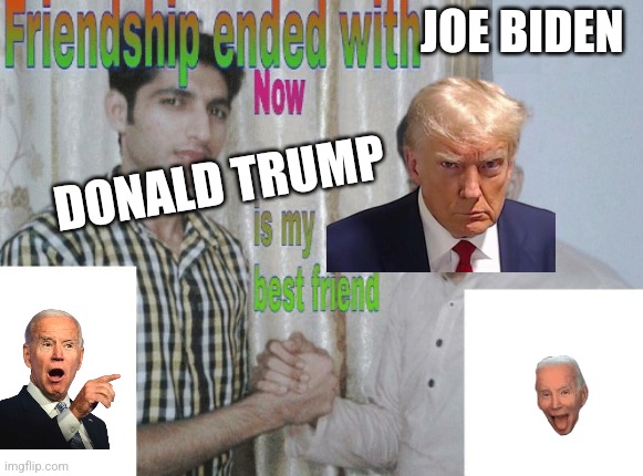 donald trump is my best friend | JOE BIDEN; DONALD TRUMP | image tagged in friendship ended with x now y is my best friend | made w/ Imgflip meme maker