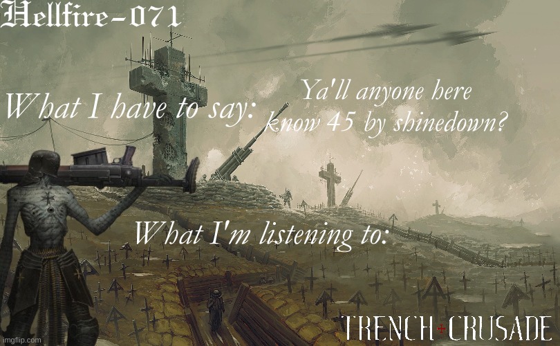 . | Ya'll anyone here know 45 by shinedown? | image tagged in hellfire-071 trench crusade template | made w/ Imgflip meme maker