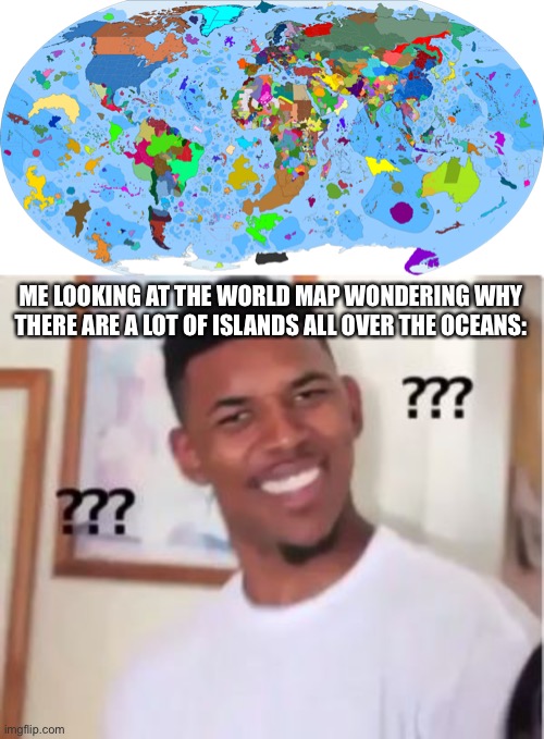 ME LOOKING AT THE WORLD MAP WONDERING WHY THERE ARE A LOT OF ISLANDS ALL OVER THE OCEANS: | image tagged in nick young | made w/ Imgflip meme maker