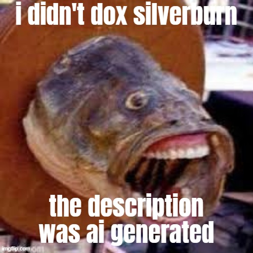 Pogfish | i didn't dox silverburn; the description was ai generated | image tagged in pogfish | made w/ Imgflip meme maker