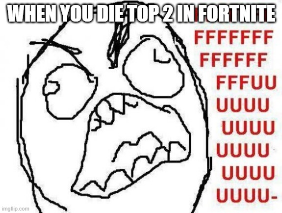 FFFFFFFUUUUUUUUUUUU | WHEN YOU DIE TOP 2 IN FORTNITE | image tagged in memes,fffffffuuuuuuuuuuuu | made w/ Imgflip meme maker