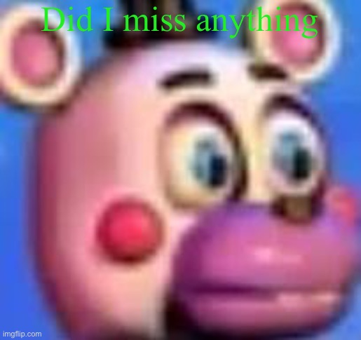 helpy | Did I miss anything | image tagged in helpy | made w/ Imgflip meme maker
