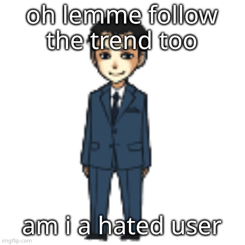 Moriarty but a shimeji | oh lemme follow the trend too; am i a hated user | image tagged in moriarty but a shimeji | made w/ Imgflip meme maker