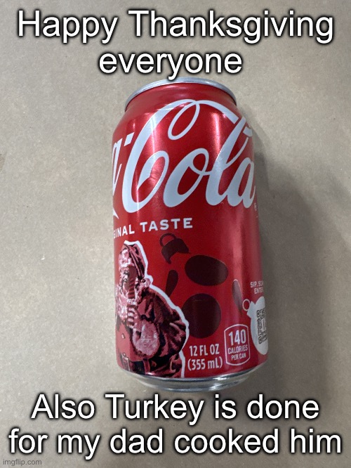 Coke | Happy Thanksgiving everyone; Also Turkey is done for my dad cooked him | image tagged in coke | made w/ Imgflip meme maker