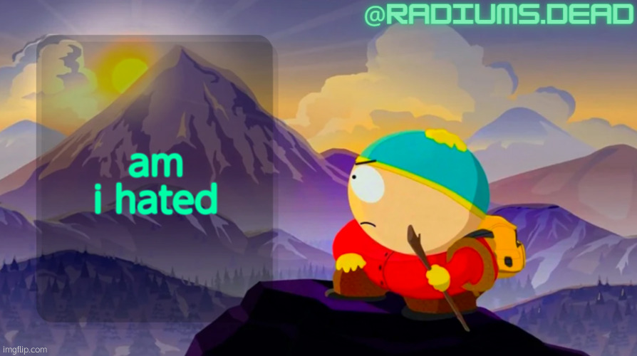 radiums.dead cartman template | am i hated | image tagged in radiums dead cartman template | made w/ Imgflip meme maker