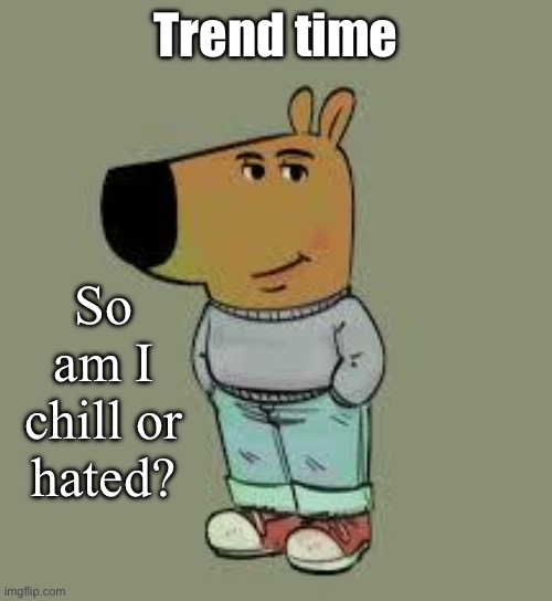 low key just a chill guy | Trend time; So am I chill or hated? | image tagged in low key just a chill guy | made w/ Imgflip meme maker