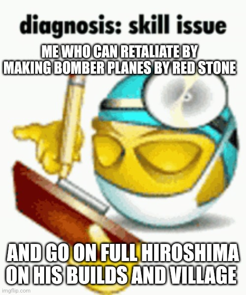 Diagnosis | ME WHO CAN RETALIATE BY MAKING BOMBER PLANES BY RED STONE AND GO ON FULL HIROSHIMA ON HIS BUILDS AND VILLAGE | image tagged in diagnosis | made w/ Imgflip meme maker