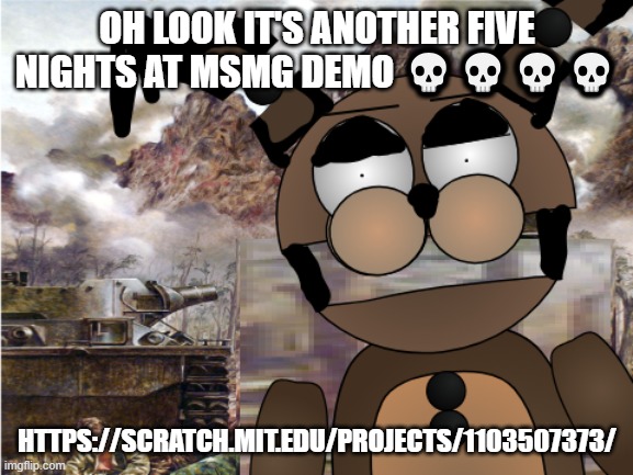 game type shi | OH LOOK IT'S ANOTHER FIVE NIGHTS AT MSMG DEMO 💀💀💀💀; HTTPS://SCRATCH.MIT.EDU/PROJECTS/1103507373/ | image tagged in the rot consumes | made w/ Imgflip meme maker